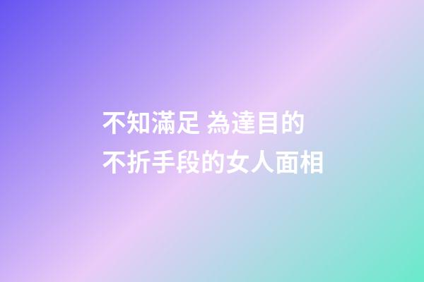 不知滿足 為達目的不折手段的女人面相